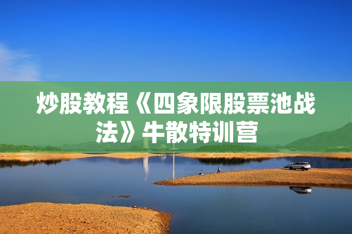 炒股教程《四象限股票池战法》牛散特训营