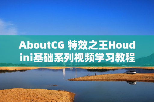 AboutCG 特效之王Houdini基础系列视频学习教程