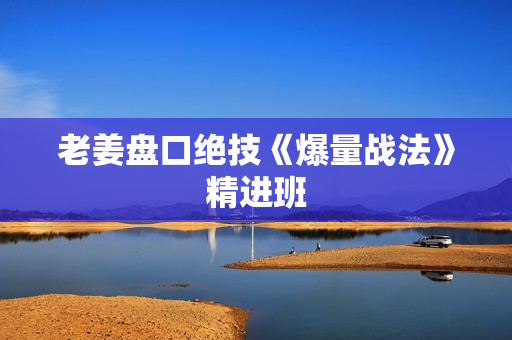 老姜盘口绝技《爆量战法》精进班