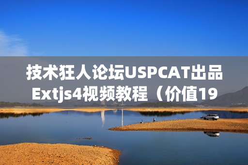 技术狂人论坛USPCAT出品Extjs4视频教程（价值198元）