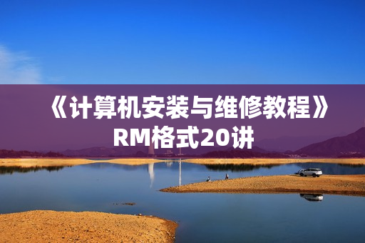 《计算机安装与维修教程》RM格式20讲