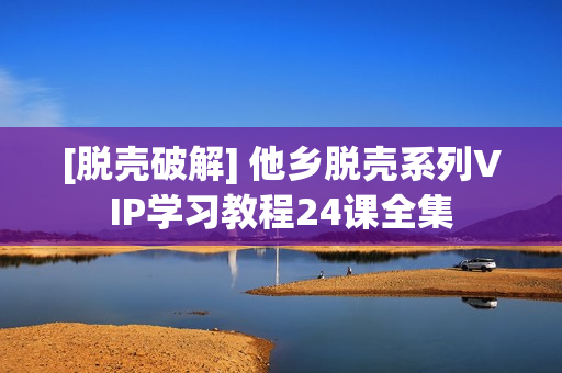 [脱壳破解] 他乡脱壳系列VIP学习教程24课全集