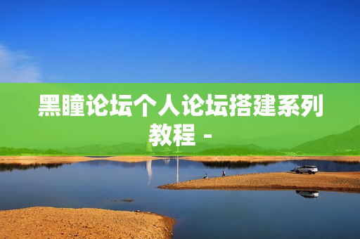 黑瞳论坛个人论坛搭建系列教程 -