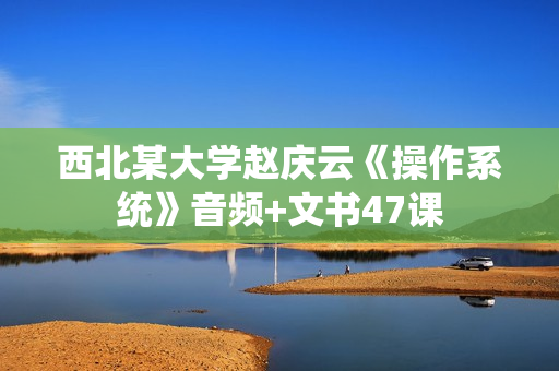 西北某大学赵庆云《操作系统》音频+文书47课