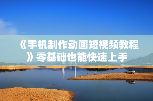 《手机制作动画短视频教程》零基础也能快速上手