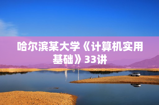 哈尔滨某大学《计算机实用基础》33讲