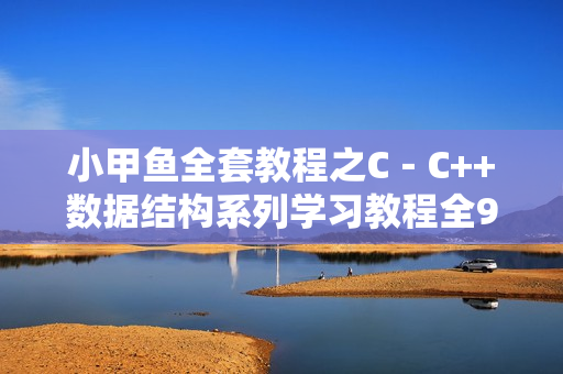 小甲鱼全套教程之C－C++数据结构系列学习教程全99课