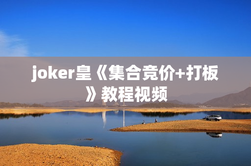 joker皇《集合竞价+打板》教程视频