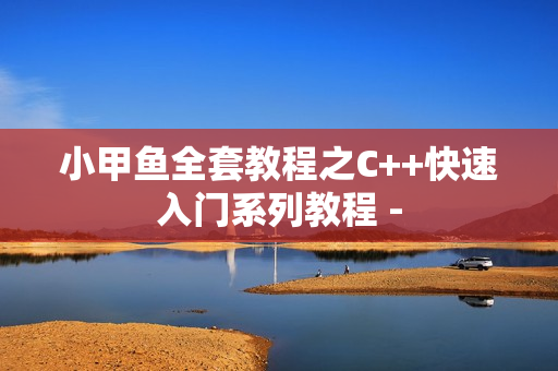 小甲鱼全套教程之C++快速入门系列教程 -