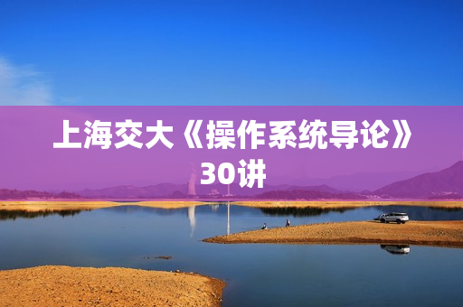 上海交大《操作系统导论》30讲