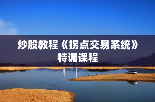 炒股教程《拐点交易系统》特训课程