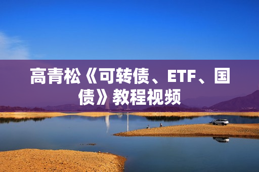 高青松《可转债、ETF、国债》教程视频