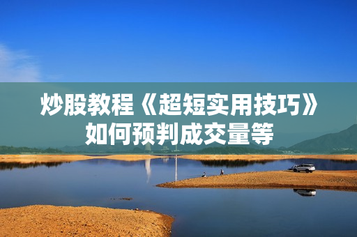炒股教程《超短实用技巧》如何预判成交量等