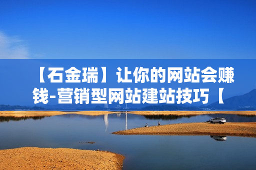 【石金瑞】让你的网站会赚钱-营销型网站建站技巧【高清】