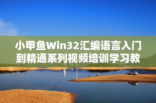 小甲鱼Win32汇编语言入门到精通系列视频培训学习教程 完整版