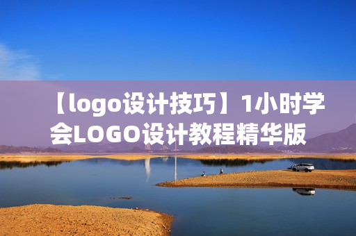 【logo设计技巧】1小时学会LOGO设计教程精华版