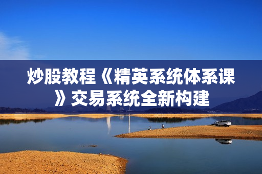 炒股教程《精英系统体系课》交易系统全新构建
