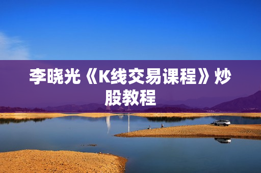 李晓光《K线交易课程》炒股教程