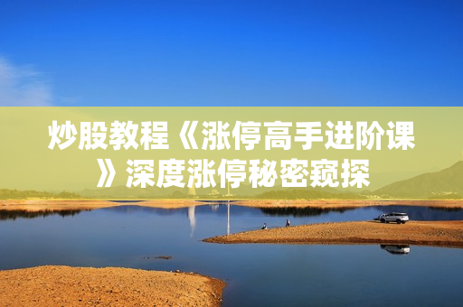 炒股教程《涨停高手进阶课》深度涨停秘密窥探