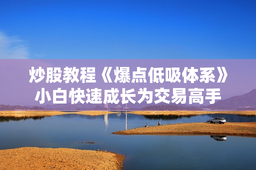 炒股教程《爆点低吸体系》小白快速成长为交易高手