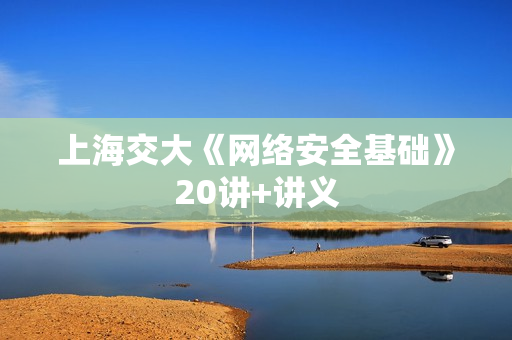 上海交大《网络安全基础》20讲+讲义