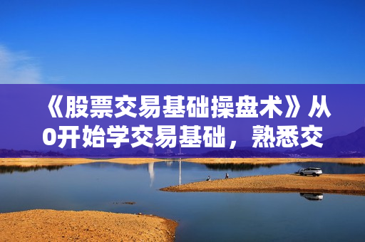 《股票交易基础操盘术》从0开始学交易基础，熟悉交易战术