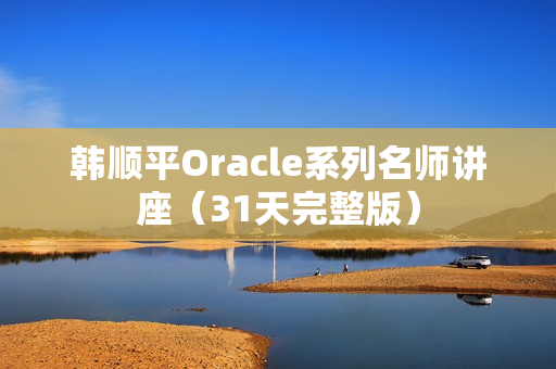 韩顺平Oracle系列名师讲座（31天完整版）