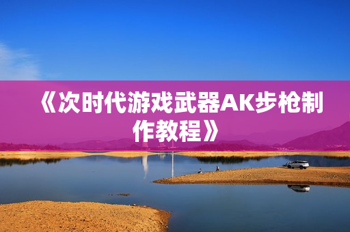 《次时代游戏武器AK步枪制作教程》