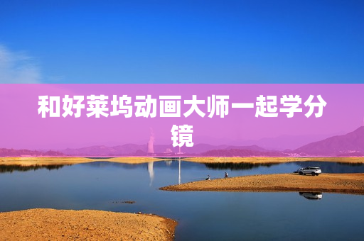 和好莱坞动画大师一起学分镜