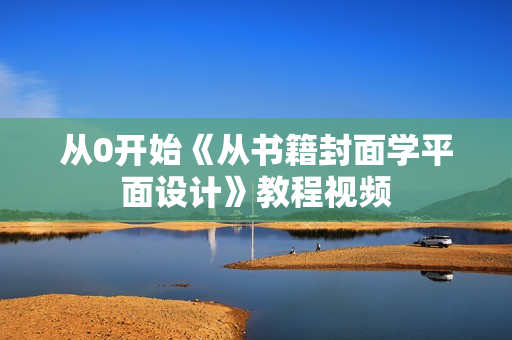 从0开始《从书籍封面学平面设计》教程视频