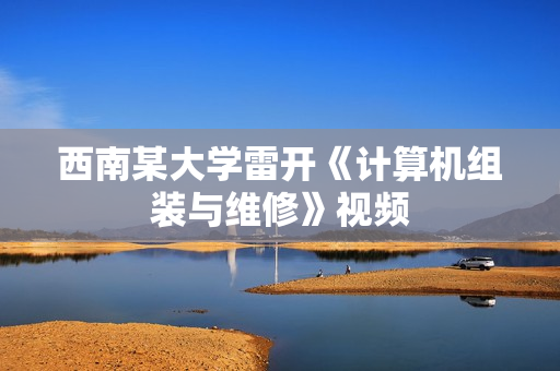 西南某大学雷开《计算机组装与维修》视频
