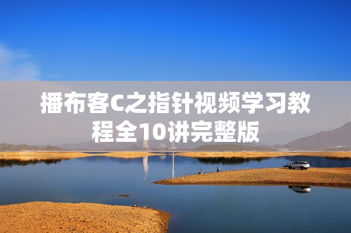 播布客C之指针视频学习教程全10讲完整版