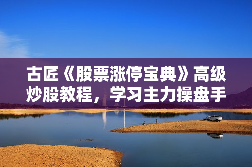 古匠《股票涨停宝典》高级炒股教程，学习主力操盘手法
