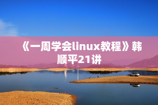 《一周学会linux教程》韩顺平21讲