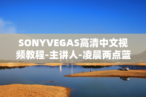 SONYVEGAS高清中文视频教程-主讲人-凌晨两点蓝