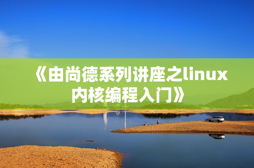 《由尚德系列讲座之linux内核编程入门》