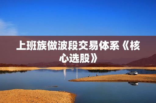 上班族做波段交易体系《核心选股》