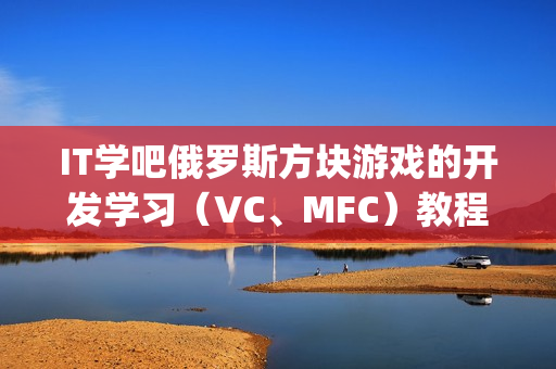 IT学吧俄罗斯方块游戏的开发学习（VC、MFC）教程[价值298元]
