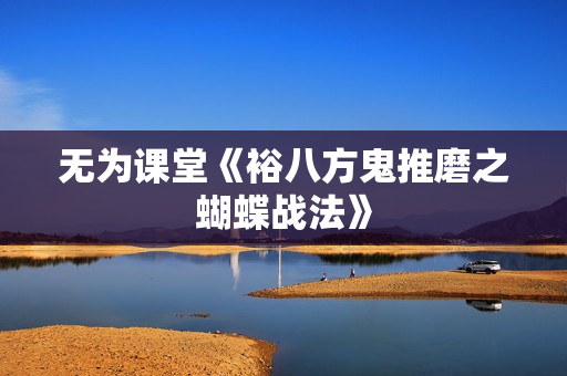 无为课堂《裕八方鬼推磨之蝴蝶战法》