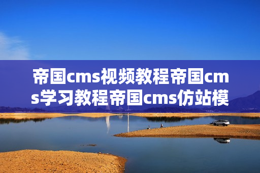 帝国cms视频教程帝国cms学习教程帝国cms仿站模板学习全42讲
