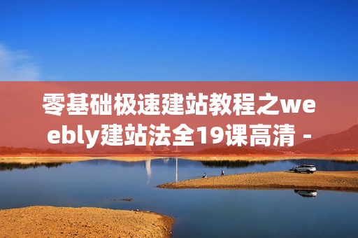 零基础极速建站教程之weebly建站法全19课高清 -