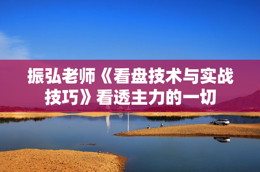 振弘老师《看盘技术与实战技巧》看透主力的一切