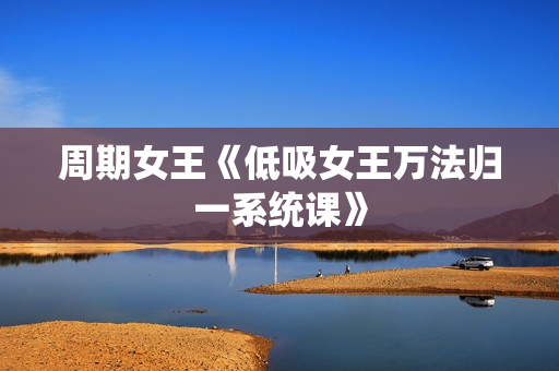周期女王《低吸女王万法归一系统课》