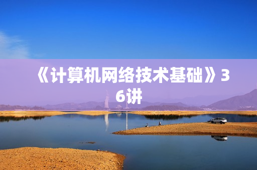 《计算机网络技术基础》36讲