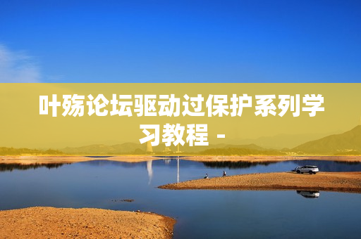 叶殇论坛驱动过保护系列学习教程 -