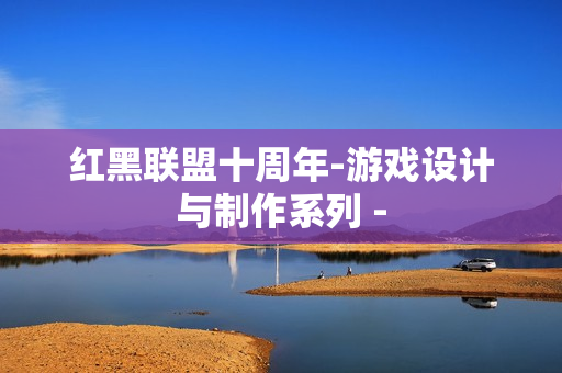 红黑联盟十周年-游戏设计与制作系列 -