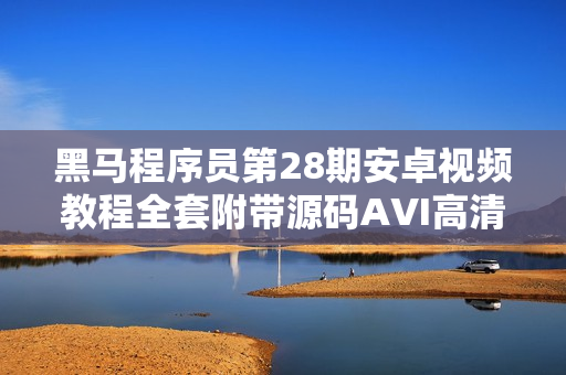 黑马程序员第28期安卓视频教程全套附带源码AVI高清无水印