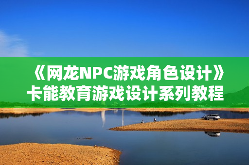 《网龙NPC游戏角色设计》卡能教育游戏设计系列教程