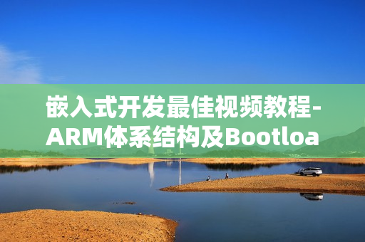 嵌入式开发最佳视频教程-ARM体系结构及Bootloader开发