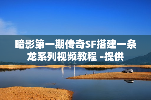 暗影第一期传奇SF搭建一条龙系列视频教程 -提供